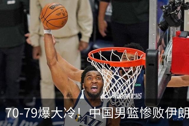 70-79爆大冷！中国男篮惨败伊朗，连输2场无缘奖牌，郭士强下课吧